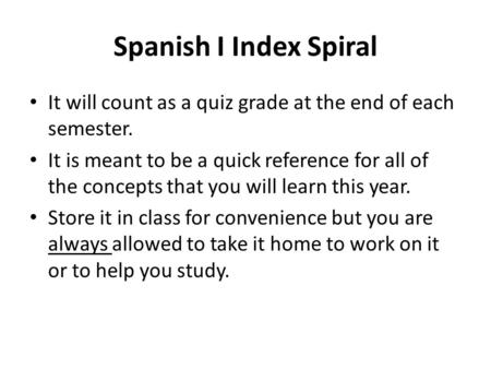 Spanish I Index Spiral It will count as a quiz grade at the end of each semester. It is meant to be a quick reference for all of the concepts that you.
