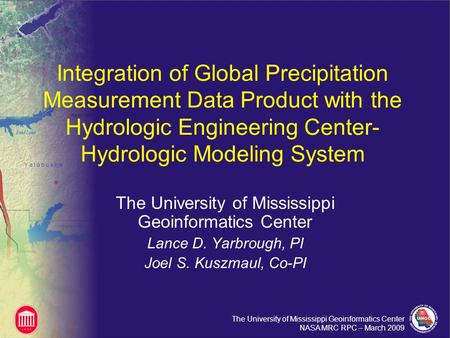 The University of Mississippi Geoinformatics Center NASA MRC RPC – March 2009 Integration of Global Precipitation Measurement Data Product with the Hydrologic.