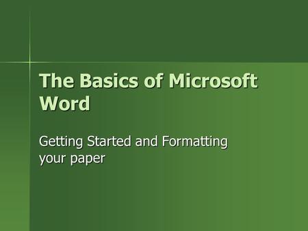The Basics of Microsoft Word Getting Started and Formatting your paper.