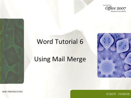 FIRST COURSE Word Tutorial 6 Using Mail Merge. Objectives Learn about the mail merge process Use the Mail Merge task pane Select a main document Create.
