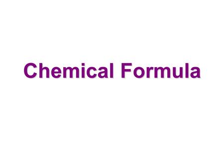 Chemical Formula atom molecule compound ex: H 2 0, NaCl element O O 2 matter.