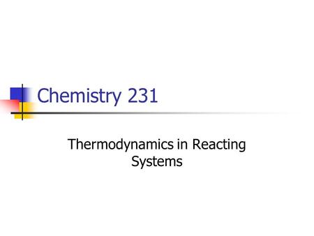 Chemistry 231 Thermodynamics in Reacting Systems.