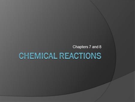 Chapters 7 and 8. What is a chemical reaction  A chemical reaction (a.k.a, chemical change) is a process in which one or more substances change into.