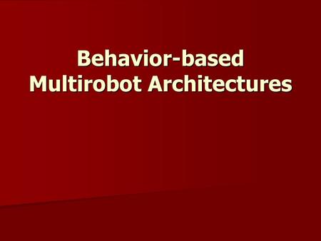 Behavior-based Multirobot Architectures. Why Behavior Based Control for Multi-Robot Teams? Multi-Robot control naturally grew out of single robot control.