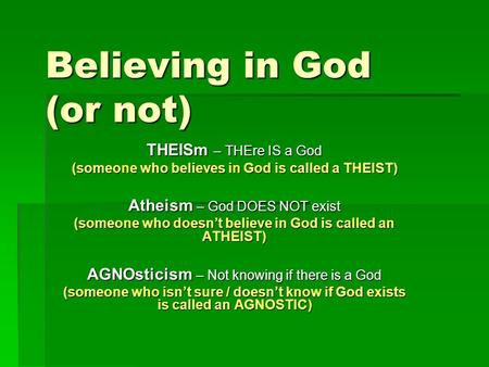 Believing in God (or not) THEISm – THEre IS a God (someone who believes in God is called a THEIST) Atheism – God DOES NOT exist (someone who doesn’t believe.
