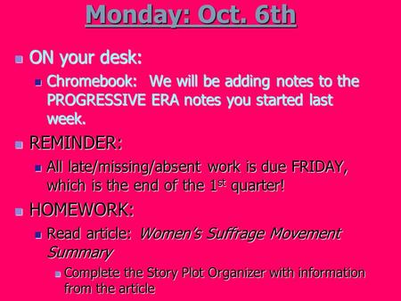 Monday: Oct. 6th ON your desk: ON your desk: Chromebook: We will be adding notes to the PROGRESSIVE ERA notes you started last week. Chromebook: We will.