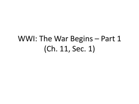 WWI: The War Begins – Part 1 (Ch. 11, Sec. 1). What were the MAIN causes of WWI? Militarism: nations built up their military strength (naval arms race)