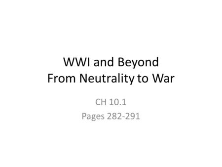 WWI and Beyond From Neutrality to War CH 10.1 Pages 282-291.