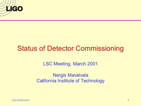 LIGO-G010075-00-D 1 Status of Detector Commissioning LSC Meeting, March 2001 Nergis Mavalvala California Institute of Technology.