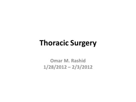 Thoracic Surgery Omar M. Rashid 1/28/2012 – 2/3/2012.