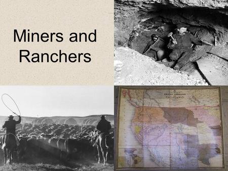 Miners and Ranchers. Westward Movement The growing industrial economy in the east needed the deposits of gold, silver, and copper found in the west. Many.
