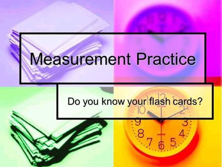 Measurement Practice Do you know your flash cards?