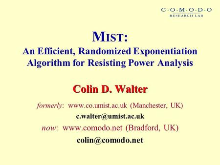 M IST : An Efficient, Randomized Exponentiation Algorithm for Resisting Power Analysis Colin D. Walter formerly:  (Manchester, UK)