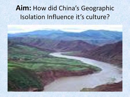 Aim: How did China’s Geographic Isolation Influence it’s culture?