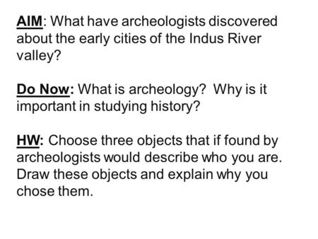 AIM: What have archeologists discovered about the early cities of the Indus River valley? Do Now: What is archeology? Why is it important in studying history?