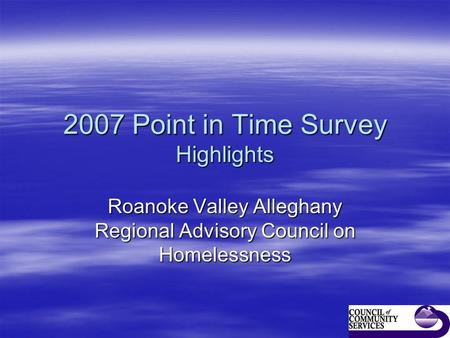 2007 Point in Time Survey Highlights Roanoke Valley Alleghany Regional Advisory Council on Homelessness.