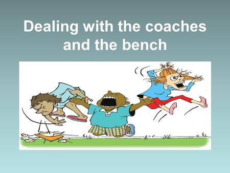Dealing with the coaches and the bench. The Coach’s Job To convey tactical instructions To make decisions on substitutions To control the team’s attitude.