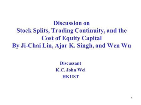 1 Discussion on Stock Splits, Trading Continuity, and the Cost of Equity Capital By Ji-Chai Lin, Ajar K. Singh, and Wen Wu Discussant K.C. John Wei HKUST.