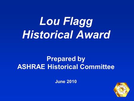 Lou Flagg Historical Award Prepared by ASHRAE Historical Committee June 2010.