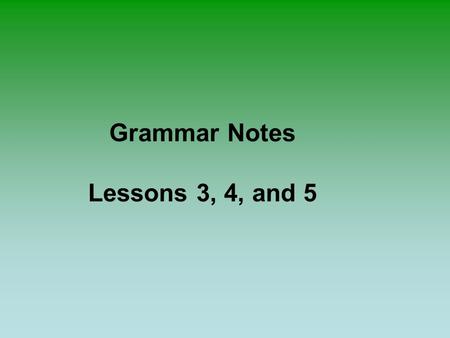 Grammar Notes Lessons 3, 4, and 5. Sentences with Verbs Common Sentence Structure: Subject + Verb + Object. Example: I WANT MONEY. I want money. GIRL.