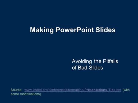 Making PowerPoint Slides Avoiding the Pitfalls of Bad Slides Source: www.iasted.org/conferences/formatting/Presentations-Tips.ppt (with some modifications)www.iasted.org/conferences/formatting/Presentations-Tips.ppt.