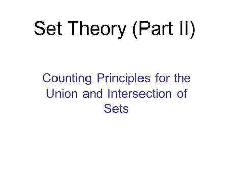Set Theory (Part II) Counting Principles for the Union and Intersection of Sets.