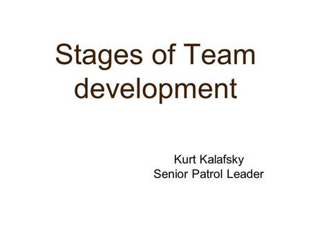 Stages of Team development Kurt Kalafsky Senior Patrol Leader.