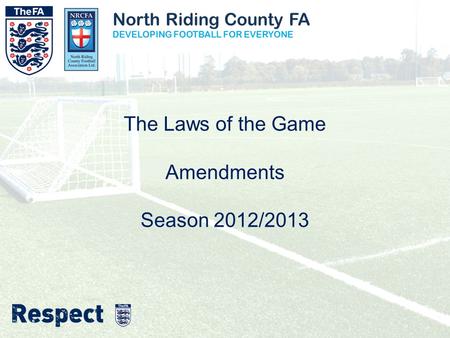 North Riding County FA DEVELOPING FOOTBALL FOR EVERYONE The Laws of the Game Amendments Season 2012/2013.