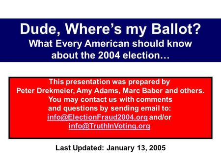 Dude, Where’s my Ballot? What Every American should know about the 2004 election… Last Updated: January 13, 2005 This presentation was prepared by Peter.
