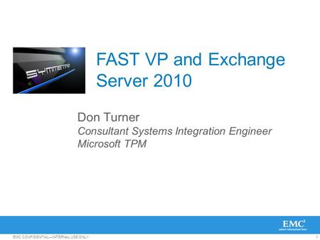 1EMC CONFIDENTIAL—INTERNAL USE ONLY FAST VP and Exchange Server 2010 Don Turner Consultant Systems Integration Engineer Microsoft TPM.