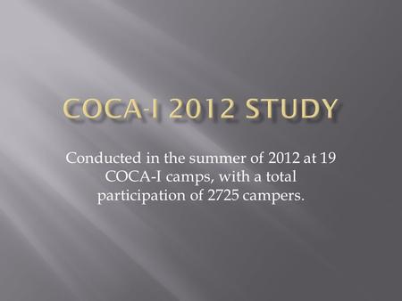 Conducted in the summer of 2012 at 19 COCA-I camps, with a total participation of 2725 campers.