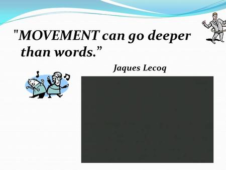 MOVEMENT can go deeper than words.” Jaques Lecoq.