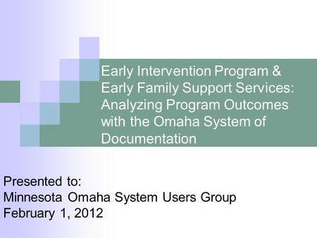 Early Intervention Program & Early Family Support Services: Analyzing Program Outcomes with the Omaha System of Documentation Presented to: Minnesota Omaha.