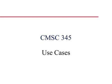 CMSC 345 Use Cases. u Describes the system’s behavior under various conditions as the system responds to a request from one of the stakeholders, called.