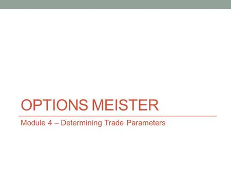 OPTIONS MEISTER Module 4 – Determining Trade Parameters.