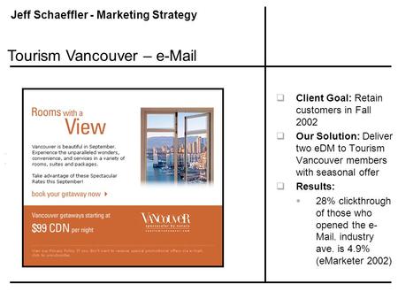 Jeff Schaeffler - Marketing Strategy  Client Goal: Retain customers in Fall 2002  Our Solution: Deliver two eDM to Tourism Vancouver members with seasonal.