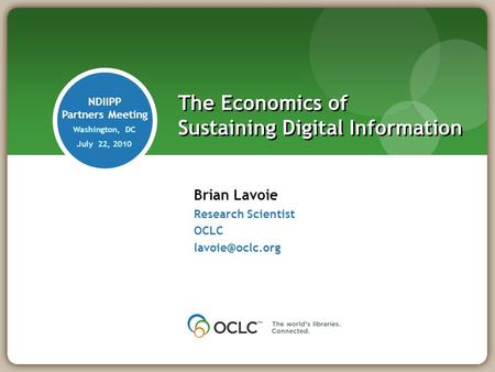 Brian Lavoie Research Scientist OCLC The Economics of Sustaining Digital Information NDIIPP Partners Meeting Washington, DC July 22, 2010.