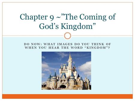 DO NOW: WHAT IMAGES DO YOU THINK OF WHEN YOU HEAR THE WORD “KINGDOM”? Chapter 9 ~”The Coming of God’s Kingdom”