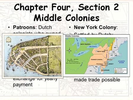 Chapter Four, Section 2 Middle Colonies Patroons: Dutch colonists who owned large estates in New Netherland Proprietary Colony: colony where king gave.