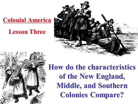 Colonial America Lesson Three How do the characteristics of the New England, Middle, and Southern Colonies Compare?