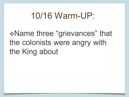 10/16 Warm-UP: ❖ Name three “grievances” that the colonists were angry with the King about.