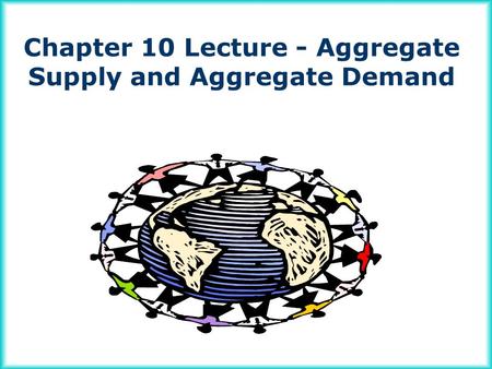 Chapter 10 Lecture - Aggregate Supply and Aggregate Demand.