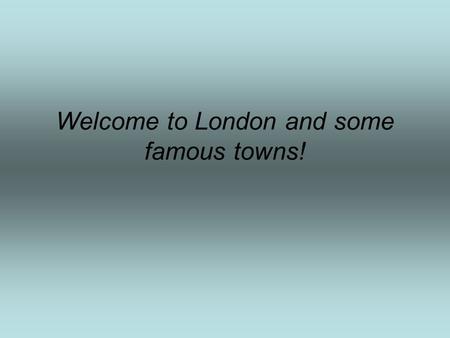 Welcome to London and some famous towns!. LET’S VISIT PLACES OF HISTORIC INTEREST IN LONDON. London is the capital of Great Britain. London is more than.