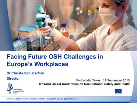 Safety and health at work is everyone’s concern. It’s good for you. It’s good for business. Facing Future OSH Challenges in Europe’s Workplaces Dr Christa.