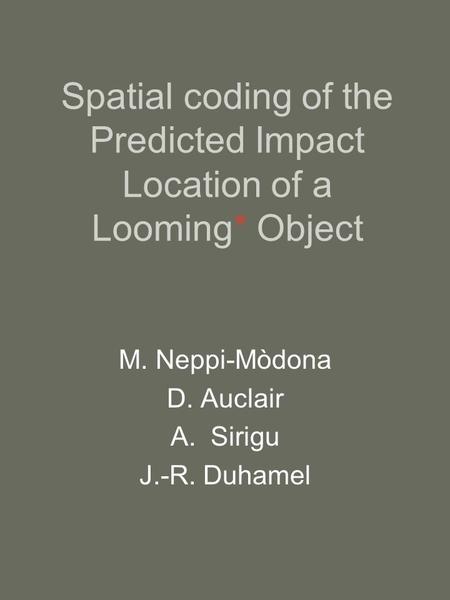 Spatial coding of the Predicted Impact Location of a Looming* Object M. Neppi-Mòdona D. Auclair A.Sirigu J.-R. Duhamel.