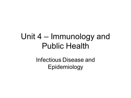 Unit 4 – Immunology and Public Health Infectious Disease and Epidemiology.