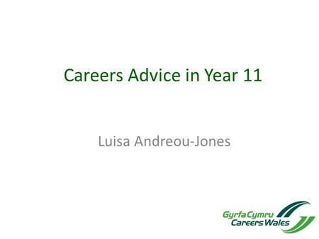 Careers Advice in Year 11 Luisa Andreou-Jones. Careers Interviews For every year 11 pupil. Interviews are usually arranged in morning registration. You.
