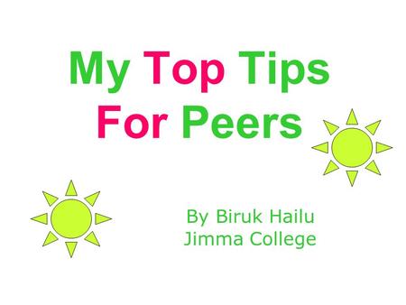My Top Tips For Peers By Biruk Hailu Jimma College.