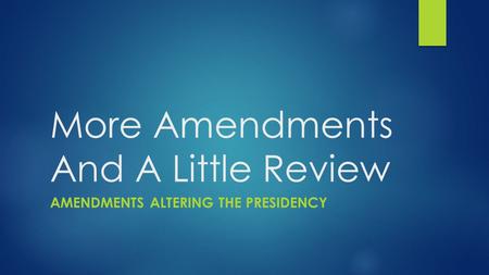 More Amendments And A Little Review AMENDMENTS ALTERING THE PRESIDENCY.