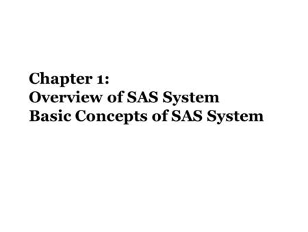 Chapter 1: Overview of SAS System Basic Concepts of SAS System.